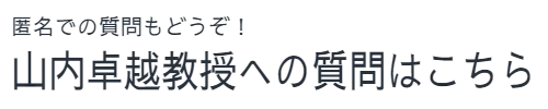 匿名での質問もどうぞ！　山内卓越教授への質問はこちら